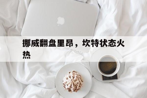 开云体育APP下载-挪威翻盘里昂，坎特状态火热的简单介绍